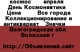 1.1) космос : 12 апреля - День Космонавтики › Цена ­ 49 - Все города Коллекционирование и антиквариат » Значки   . Волгоградская обл.,Волжский г.